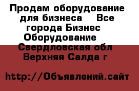 Продам оборудование для бизнеса  - Все города Бизнес » Оборудование   . Свердловская обл.,Верхняя Салда г.